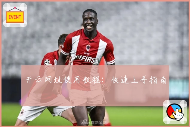 开云网址使用教程:快速上手指南