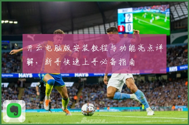 开云电脑版安装教程与功能亮点详解，新手快速上手必备指南