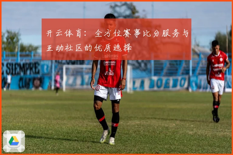 开云体育：全方位赛事比分服务与互动社区的优质选择
