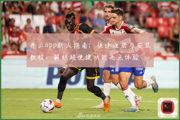 开云app新人指南：快速注册与安装教程，解锁超便捷功能亮点体验