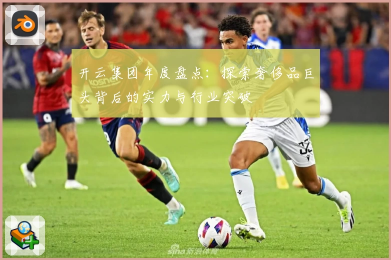 开云集团年度盘点：探索奢侈品巨头背后的实力与行业突破