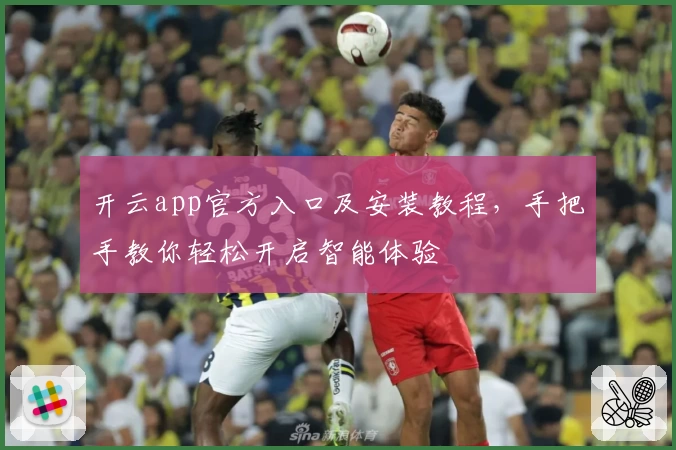 开云app官方入口及安装教程，手把手教你轻松开启智能体验