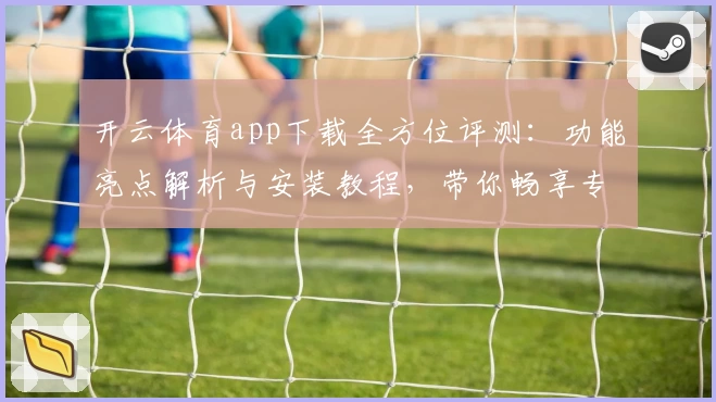 开云体育app下载全方位评测：功能亮点解析与安装教程，带你畅享专业运动体验