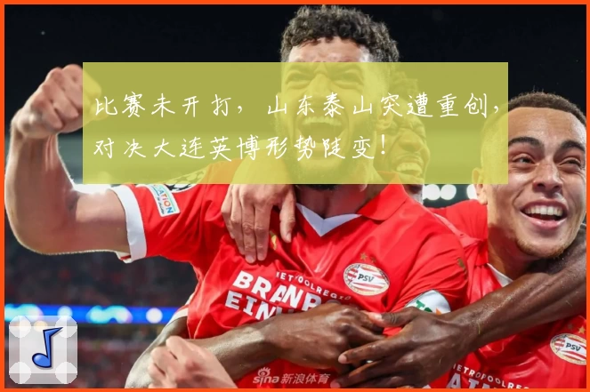 比赛未开打，山东泰山突遭重创，对决大连英博形势陡变！
