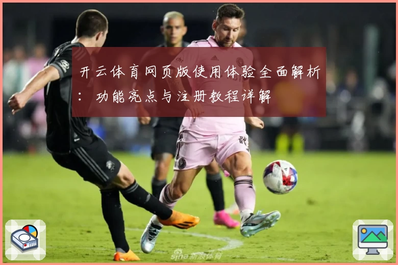 开云体育网页版使用体验全面解析：功能亮点与注册教程详解