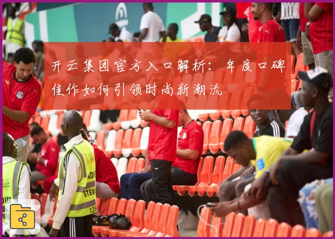 开云集团官方入口解析：年度口碑佳作如何引领时尚新潮流