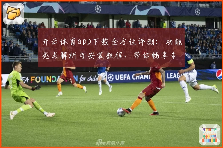 开云体育app下载全方位评测：功能亮点解析与安装教程，带你畅享专业运动体验