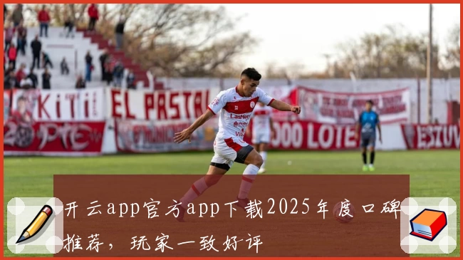 开云app官方app下载2025年度口碑推荐,玩家一致好评