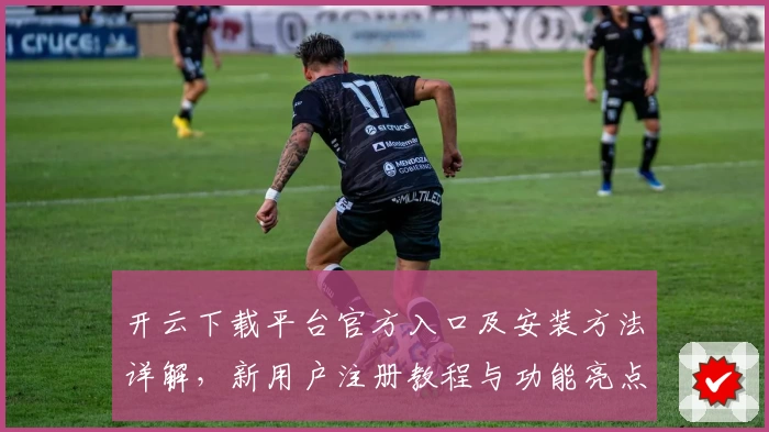 开云下载平台官方入口及安装方法详解,新用户注册教程与功能亮点全揭秘