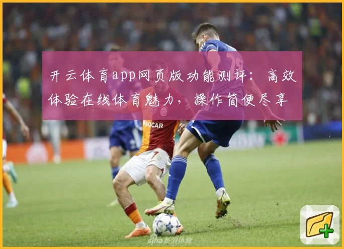 开云体育app网页版功能测评：高效体验在线体育魅力，操作简便尽享精彩