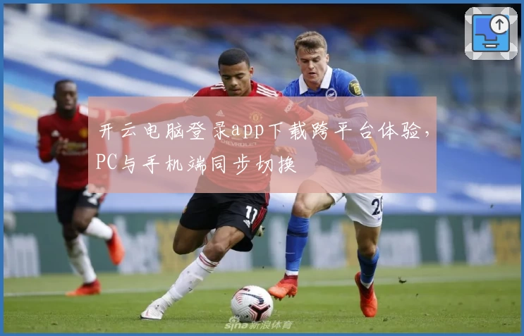 开云电脑登录app下载跨平台体验，PC与手机端同步切换