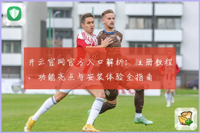 开云官网官方入口解析：注册教程、功能亮点与安装体验全指南