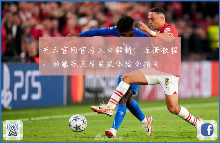 开云官网官方入口解析：注册教程、功能亮点与安装体验全指南