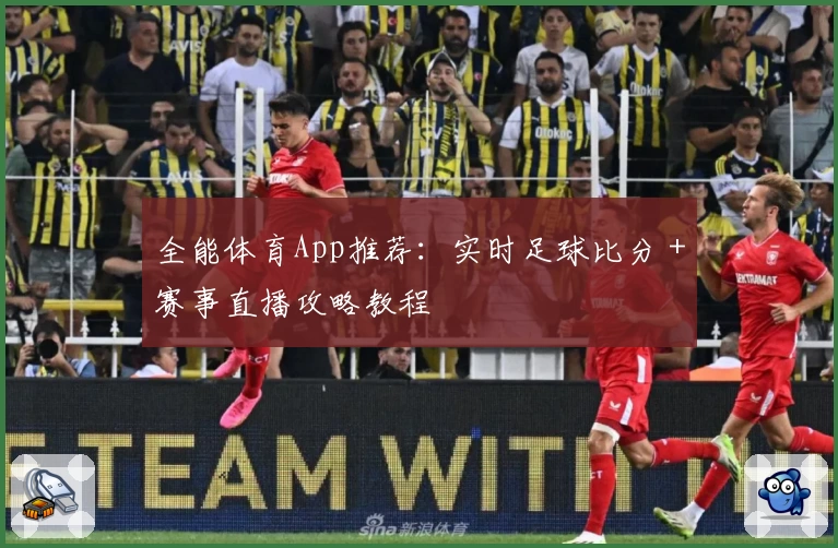 全能体育App推荐：实时足球比分＋赛事直播攻略教程