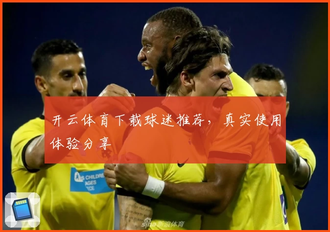 开云体育下载球迷推荐，真实使用体验分享