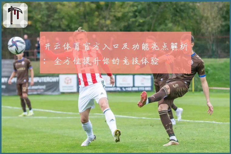 开云体育官方入口及功能亮点解析：全方位提升你的竞技体验