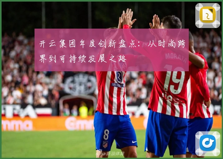 开云集团年度创新盘点：从时尚跨界到可持续发展之路