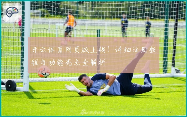开云体育网页版上线！详细注册教程与功能亮点全解析
