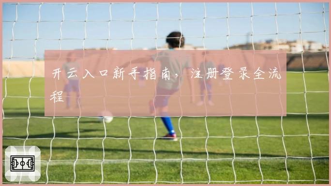开云入口新手指南，注册登录全流程