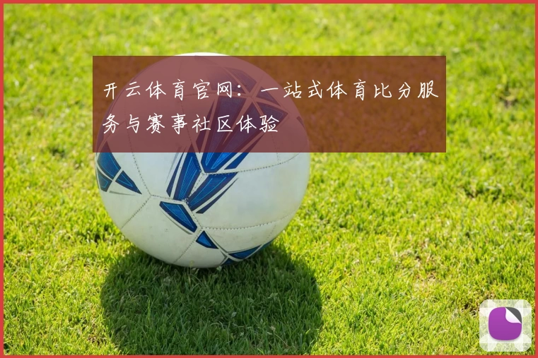 开云体育官网：一站式体育比分服务与赛事社区体验