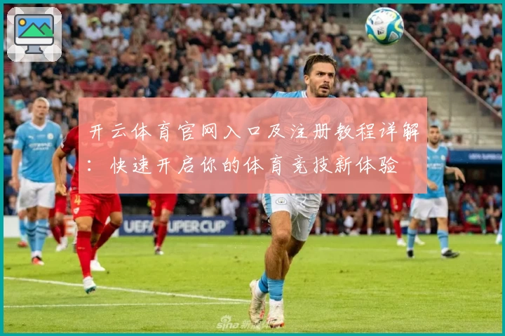 开云体育官网入口及注册教程详解:快速开启你的体育竞技新体验