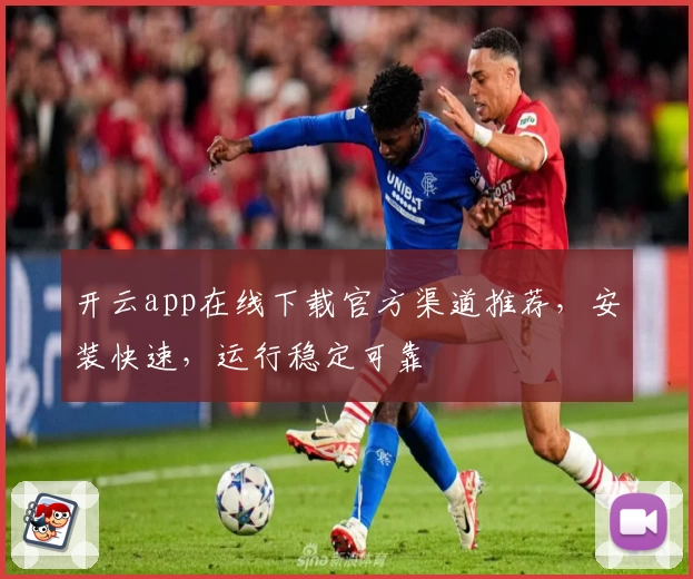 开云app在线下载官方渠道推荐，安装快速，运行稳定可靠