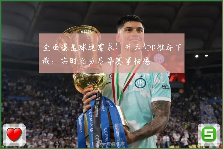 全面覆盖球迷需求!开云App推荐下载,实时比分尽享赛事快感