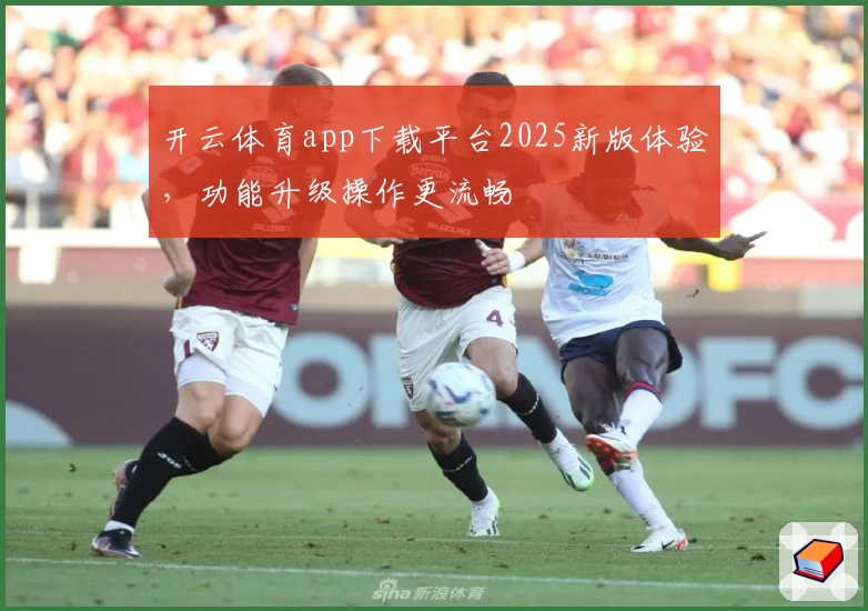 开云体育app下载平台2025新版体验，功能升级操作更流畅