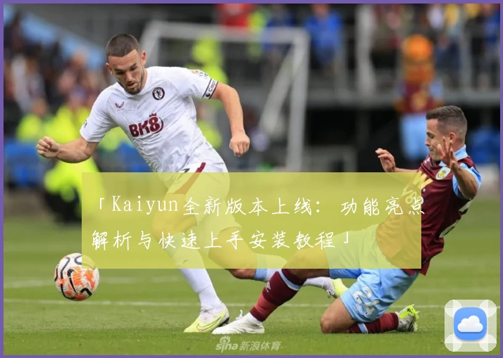 「Kaiyun全新版本上线:功能亮点解析与快速上手安装教程」
