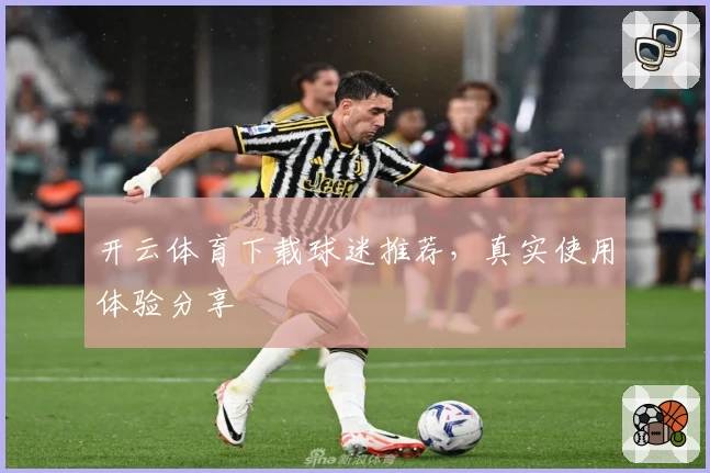 开云体育下载球迷推荐，真实使用体验分享