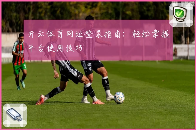 开云体育网址登录指南:轻松掌握平台使用技巧