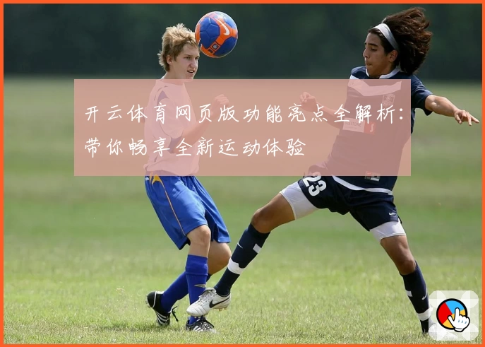 开云体育网页版功能亮点全解析:带你畅享全新运动体验