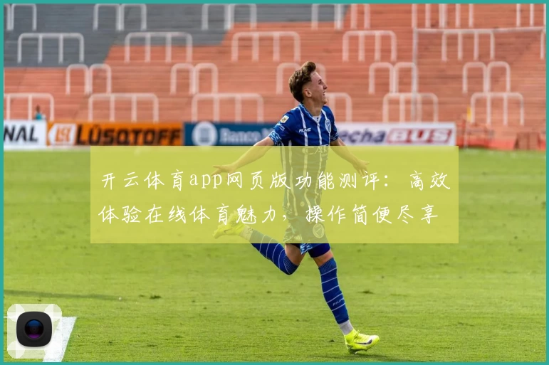 开云体育app网页版功能测评：高效体验在线体育魅力，操作简便尽享精彩