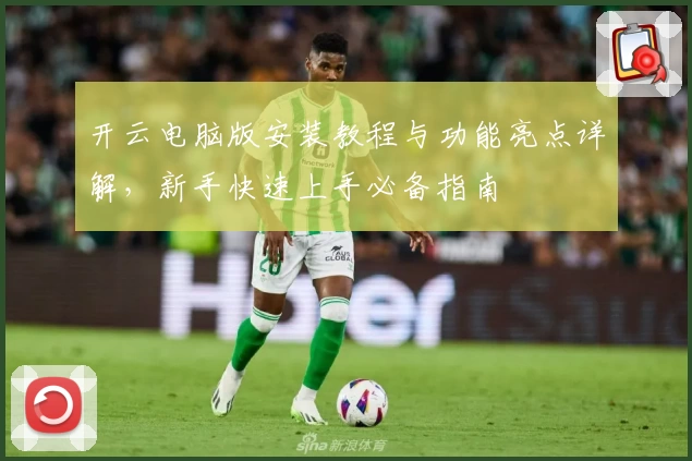 开云电脑版安装教程与功能亮点详解,新手快速上手必备指南