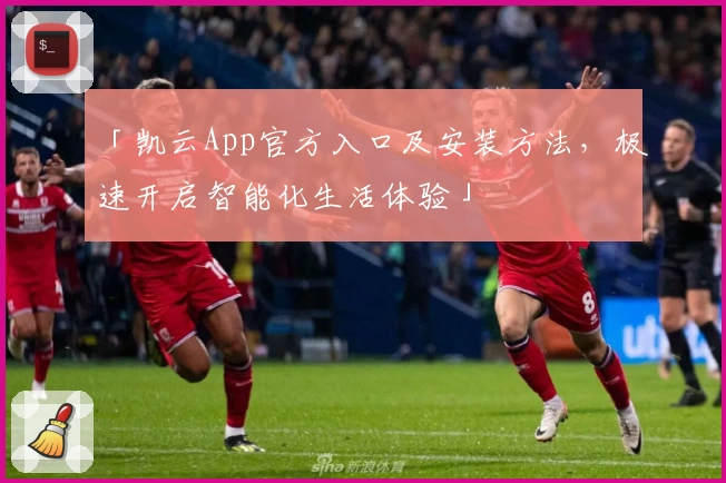 「凯云App官方入口及安装方法，极速开启智能化生活体验」