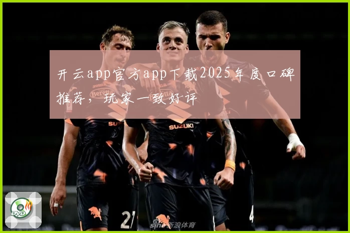 开云app官方app下载2025年度口碑推荐，玩家一致好评