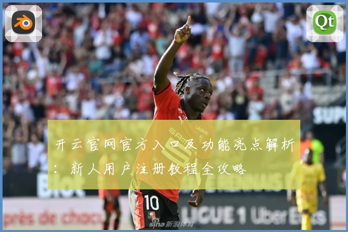 开云官网官方入口及功能亮点解析：新人用户注册教程全攻略
