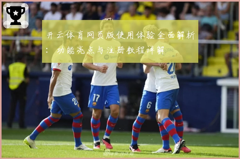开云体育网页版使用体验全面解析：功能亮点与注册教程详解