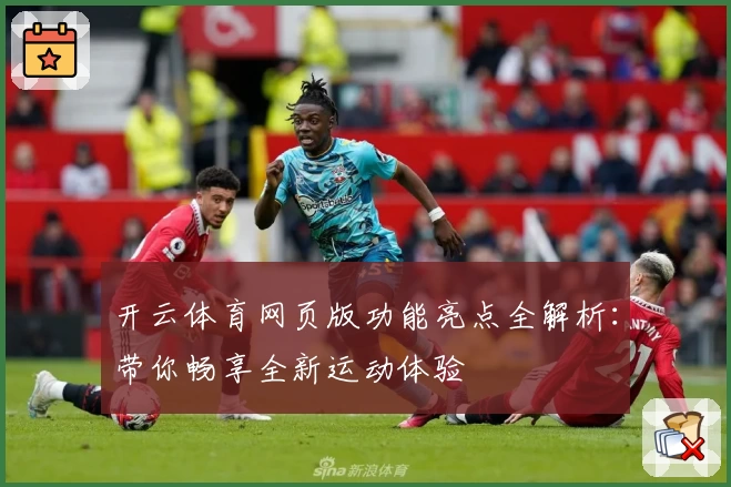 开云体育网页版功能亮点全解析:带你畅享全新运动体验