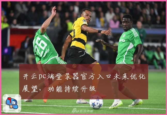 开云pc端登录器官方入口未来优化展望，功能持续升级