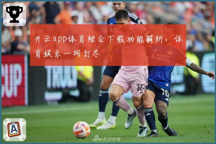 开云app体育综合下载功能解析，体育娱乐一网打尽