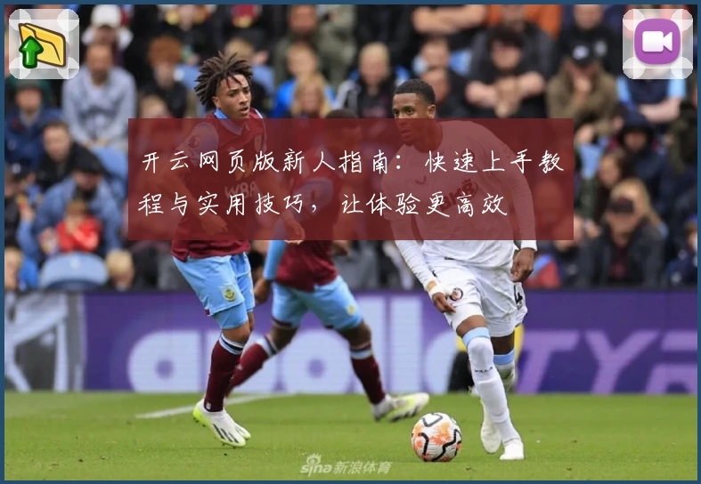开云网页版新人指南：快速上手教程与实用技巧，让体验更高效