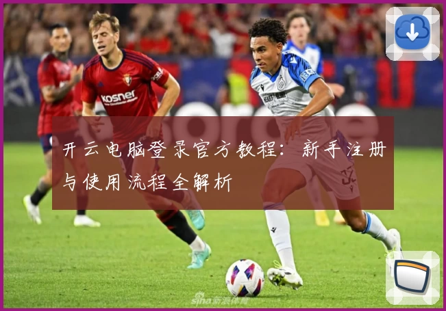 开云电脑登录官方教程：新手注册与使用流程全解析