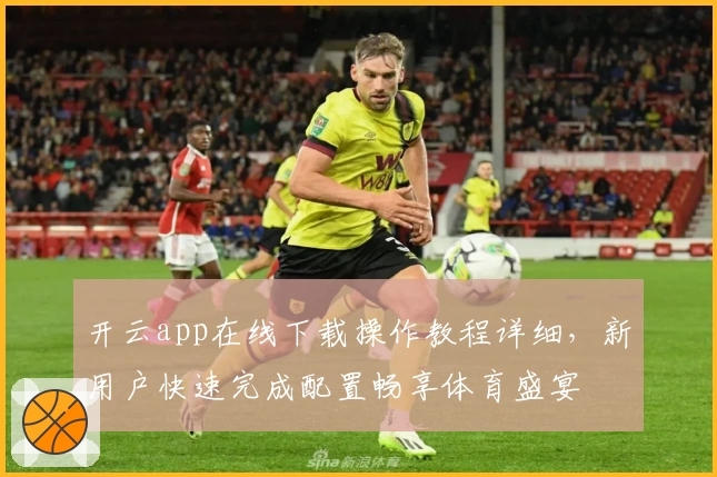 开云app在线下载操作教程详细，新用户快速完成配置畅享体育盛宴