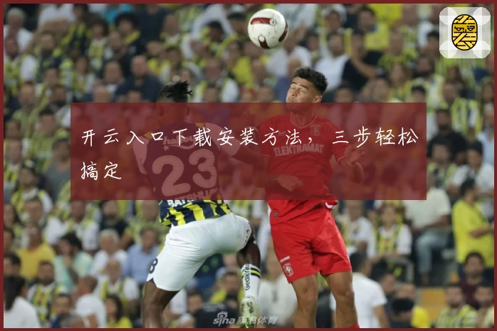 开云入口下载安装方法，三步轻松搞定