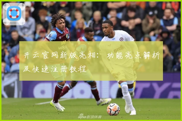 开云官网新版亮相：功能亮点解析及快速注册教程