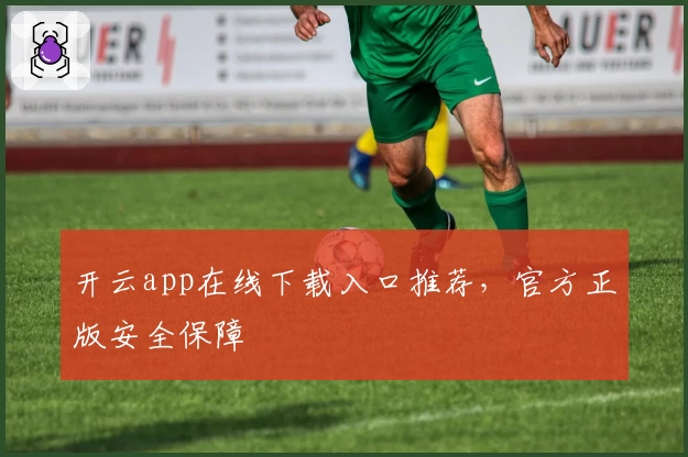 开云app在线下载入口推荐，官方正版安全保障