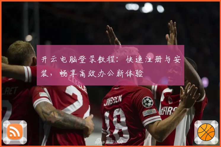 开云电脑登录教程:快速注册与安装,畅享高效办公新体验