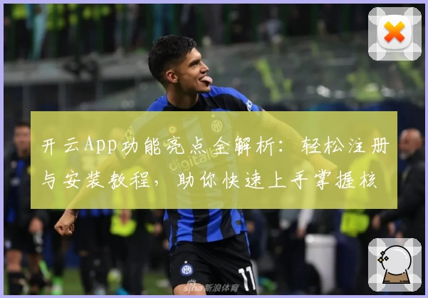 开云App功能亮点全解析：轻松注册与安装教程，助你快速上手掌握核心操作