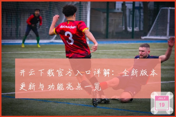 开云下载官方入口详解：全新版本更新与功能亮点一览